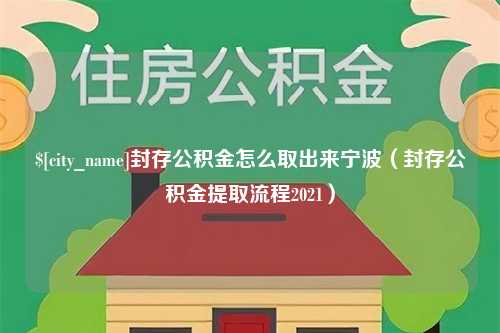 安庆封存公积金怎么取出来宁波（封存公积金提取流程2021）